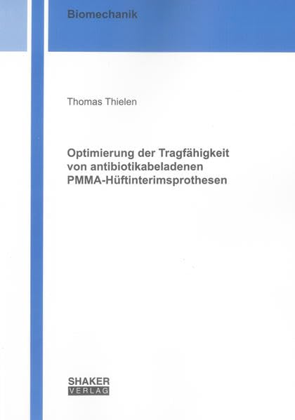 Optimierung der Tragfähigkeit von antibiotikabeladenen PMMA-Hüftinterimsprothesen (Berichte aus der Biomechanik) Natural Sciences