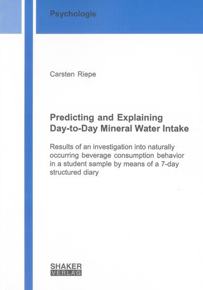 Predicting and Explaining Day-to-Day Mineral Water Intake: Results of an investigation into naturally occurring beverage consumption behavior in a ... diary (Berichte aus der Psychologie) Medicine