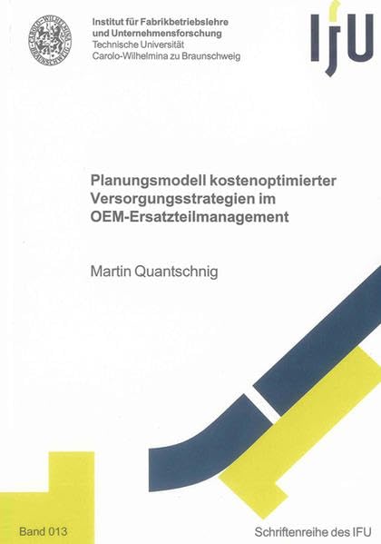 Planungsmodell kostenoptimierter Versorgungsstrategien im OEM-Ersatzteilmanagement (Schriftenreihe des IFU) Business & Technology