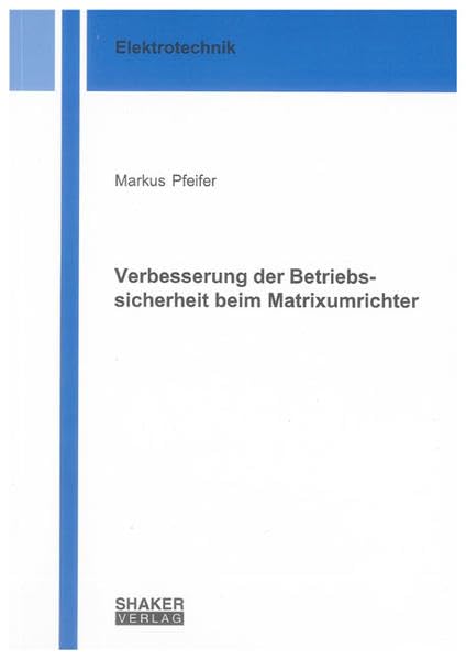 Entwicklung eines neuen sicheren Verfahrens zur Verbesserung der Betriebssicherheit bei der Speisung von elektrischen Antrieben durch den Matrixumrichter (Berichte aus der Elektrotechnik) Business & Technology