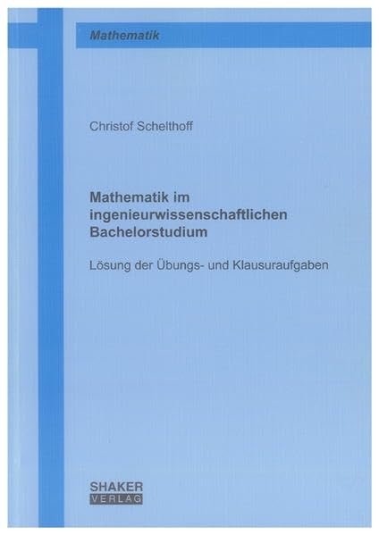 Mathematik im ingenieurwissenschaftlichen Bachelorstudium: Lösung der Übungs- und Klausuraufgaben (Berichte aus der Mathematik) Mathematics