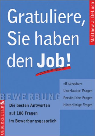 Gratuliere, Sie haben den Job!. Die besten Antworten auf 186 Fragen im Bewerbungsgespräch. Eisbrecher - Unerlaubte Fragen - Persönliche Fragen - Hinterlistige Fragen Business, Finance & Career