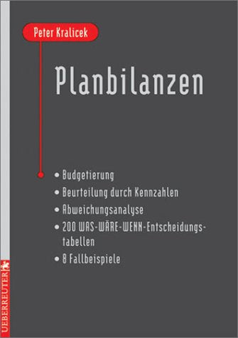 Planbilanzen. Budgetierung - Beurteilung durch Kennzahlen - Abweichungsanalyse - 200 WAS-WÄRE-WENN-Entscheidungstabellen - 8 Fallbeispiele Business, Finance & Career