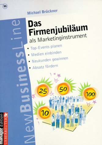 Das Firmenjubiläum als Marketinginstrument: Top-Events planen - Medien einbinden - Neukunden gewinnen - Absatz fördern Business, Finance & Career
