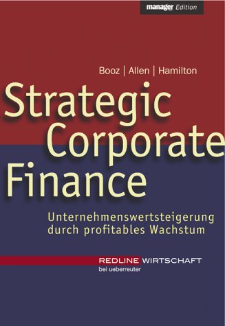 Strategic Corporate Finance: Unternehmenswertsteigerung durch profitables Wachstum. Hrsg. v. Booz Allen & Hamilton Law