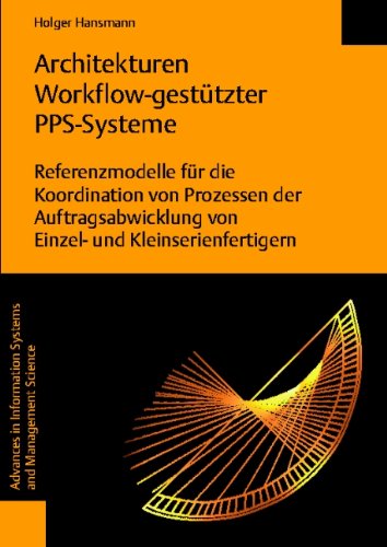 Architekturen Workflow-gestützter PPS-Systeme: Referenzmodelle für die Koordination von Prozessen der Auftragsabwicklung von Einzel- und ... Systems and Management Science, Band 5) Business, Finance & Career