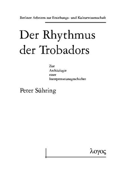 Der Rhythmus der Trobadors: Zur Archäologie einer Interpretationsgeschichte: Zur Archaologie Einer Interpretationsgeschichte (Berliner Arbeiten zur Erziehungs- und Kulturwissenschaft, Band 16) Foreign Languages ​​& Dictionaries