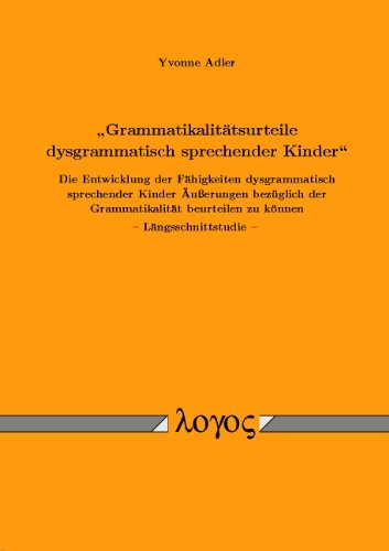 Grammatikalitätsurteile dysgrammatisch sprechender Kinder: Die Entwicklung der Fähigkeiten dysgrammatisch sprechender Kinder. Äußerungen bezüglich ... beurteilen zu können -- Längsschnittstudie -- Education & Training