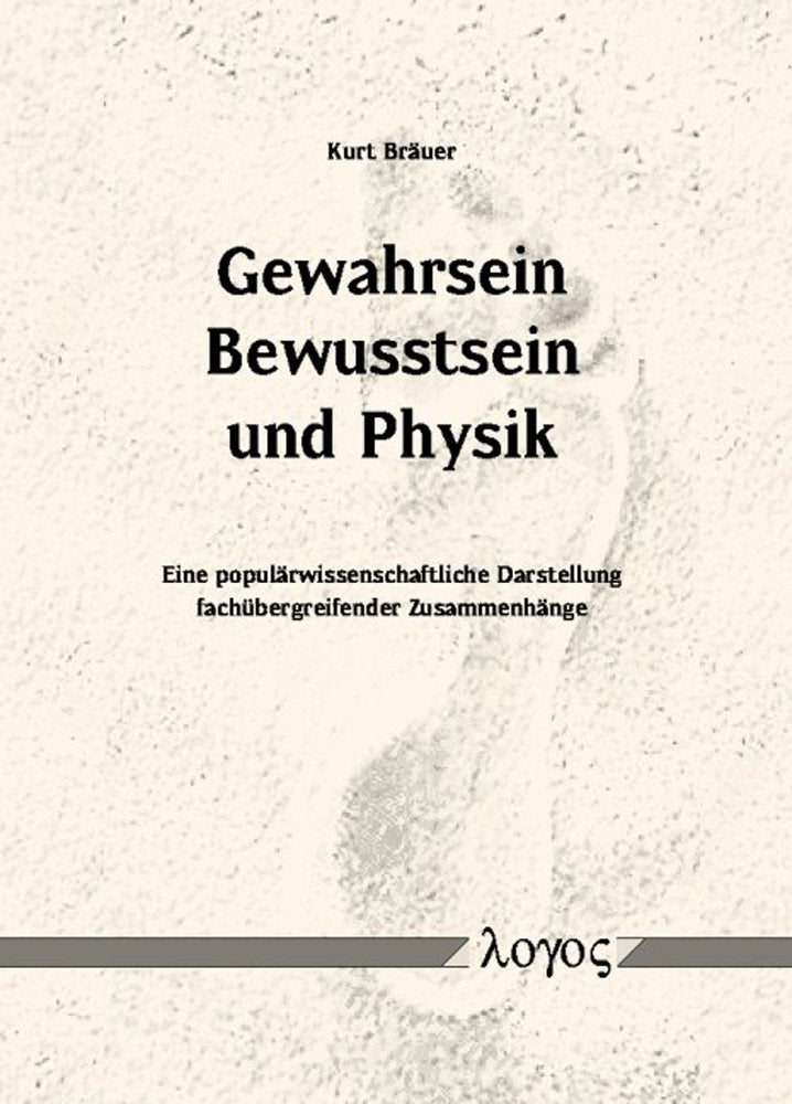Gewahrsein, Bewusstsein und Physik: Eine populärwissenschaftliche Darstellung fachübergreifender Zusammenhänge Natural Sciences