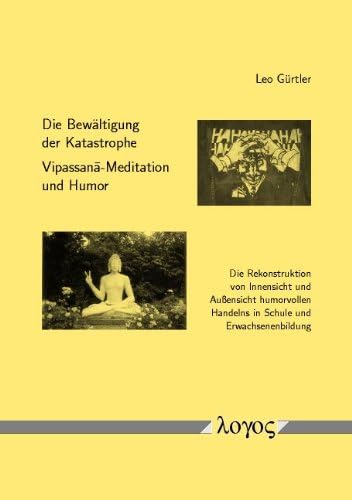 Die Bewältigung der Katastrophe -- Vipassana-Meditation und Humor: Die Rekonstruktion von Innensicht und Außensicht humorvollen Handelns in Schule und Erwachsenenbildung Learning & Reference