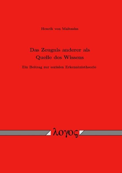 Das Zeugnis anderer als Quelle des Wissens: Ein Beitrag zur sozialen Erkenntnistheorie Philosophy