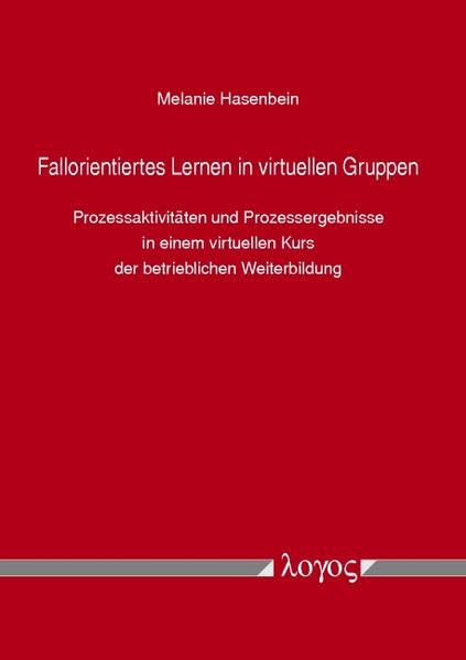 Fallorientiertes Lernen in virtuellen Gruppen: Prozessaktivitäten und Prozessergebnisse in einem virtuellen Kurs der betrieblichen Weiterbildung Business, Finance & Career