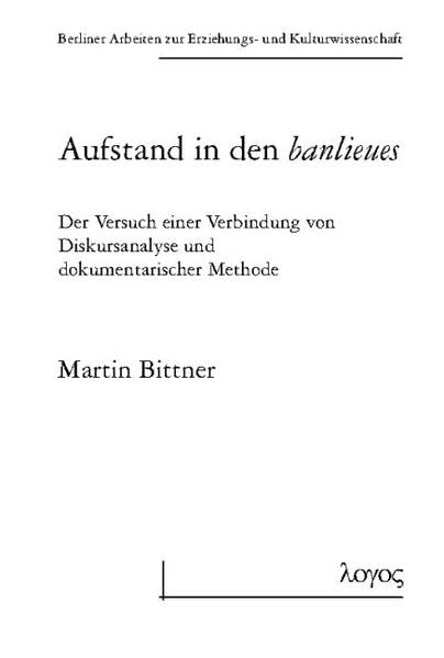 Aufstand in den banlieues: Der Versuch einer Verbindung von Diskursanalyse und dokumentarischer Methode (Berliner Arbeiten zur Erziehungs- und Kulturwissenschaft, Band 38) Law