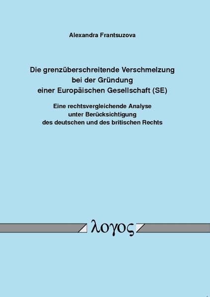 Die grenzüberschreitende Verschmelzung bei der Gründung einer Europäischen Gesellschaft (SE): Eine rechtsvergleichende Analyse unter Berücksichtigung ... Des Deutschen Und Des Britischen Rechts Law