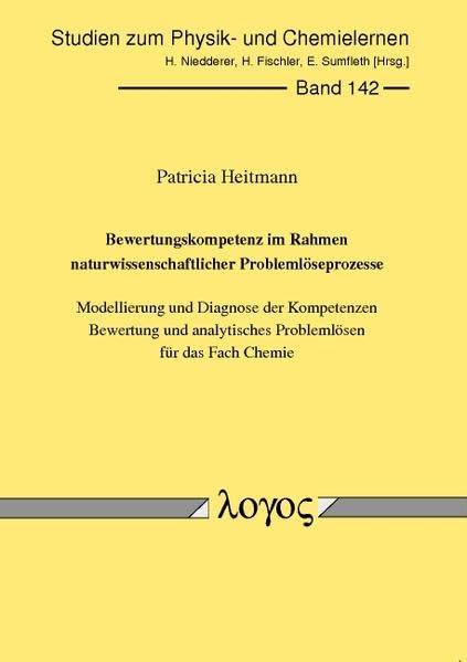 Bewertungskompetenz im Rahmen naturwissenschaftlicher Problemlöseprozesse: Modellierung und Diagnose der Kompetenzen Bewertung und analytisches ... zum Physik- und Chemielernen, Band 142) Business & Technology