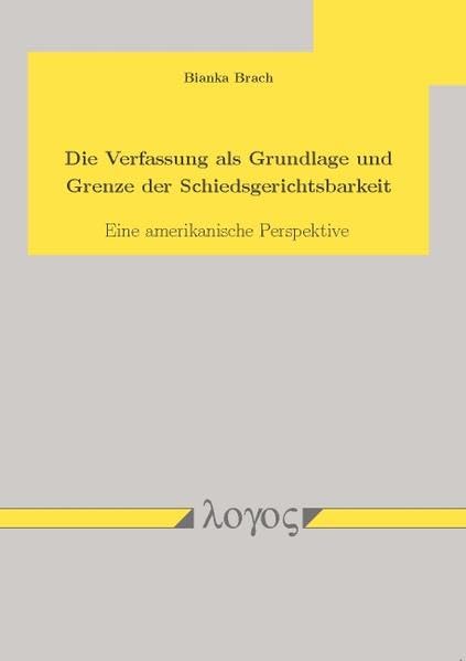 Die Verfassung als Grundlage und Grenze der Schiedsgerichtsbarkeit: Eine amerikanische Perspektive Law