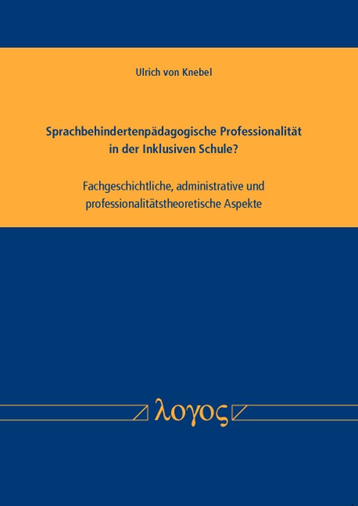 Sprachbehindertenpädagogische Professionalität in der Inklusiven Schule? Fachgeschichtliche, administrative und professionalitätstheoretische Aspekte Media & Communication