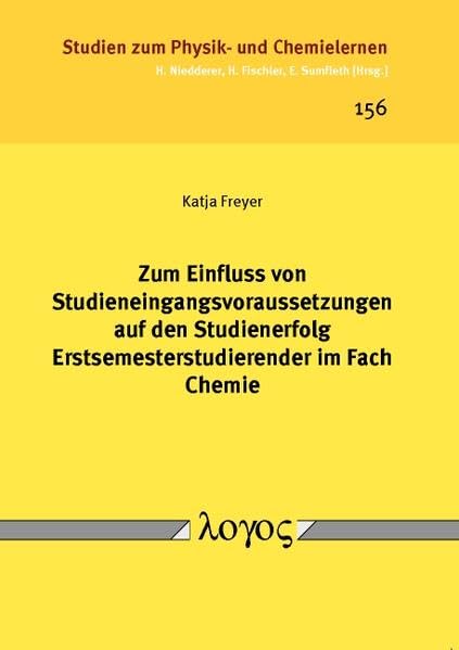 Zum Einfluss von Studieneingangsvoraussetzungen auf den Studienerfolg Erstsemesterstudierender im Fach Chemie (Studien zum Physik- und Chemielernen, Band 156) Learning & Reference
