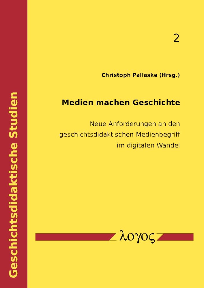 Medien machen Geschichte: Neue Anforderungen an den geschichtsdidaktischen Medienbegriff im digitalen Wandel (Geschichtsdidaktische Studien, Band 2) Media & Communication