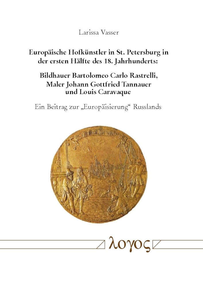 Europaische Hofkunstler in St. Petersburg in Der Ersten Halfte Des 18. Jahrhunderts: Bildhauer Bartolomeo Carlo Rastrelli, Maler Johann Gottfried ... Ein Beitrag Zur 'europaisierung' Russlands book