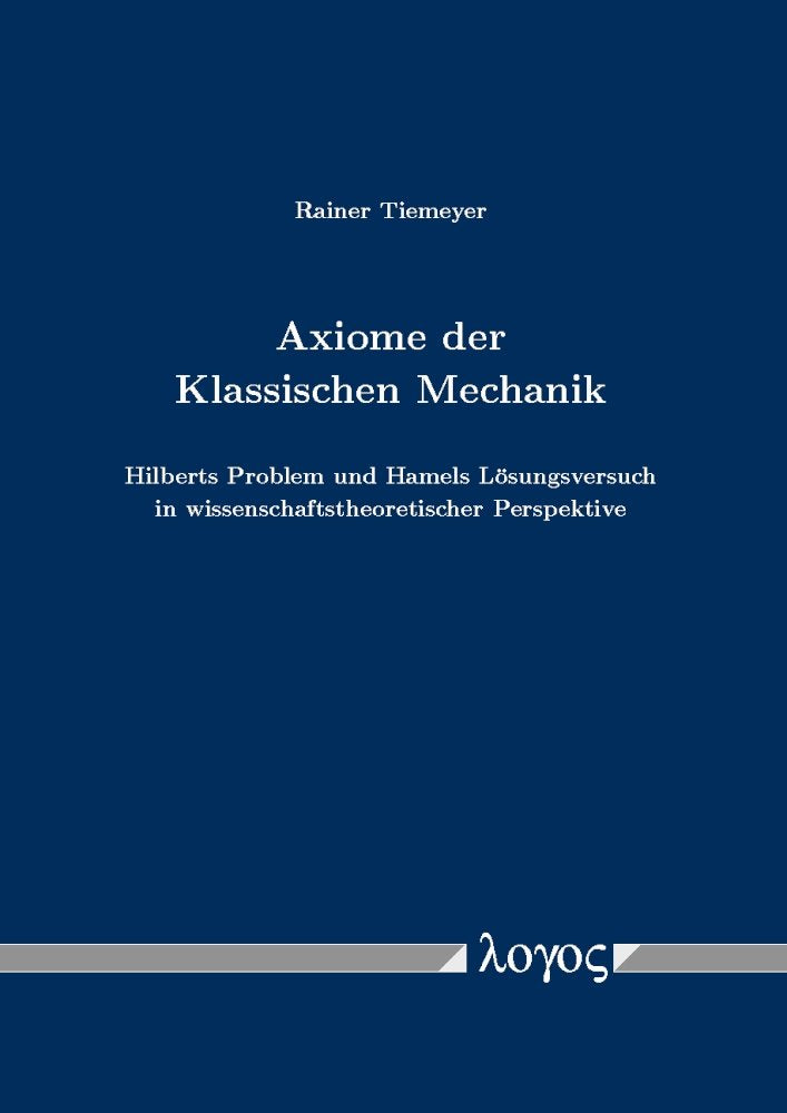 Axiome der Klassischen Mechanik: Hilberts Problem und Hamels Lösungsversuch in wissenschaftstheoretischer Perspektive Philosophy