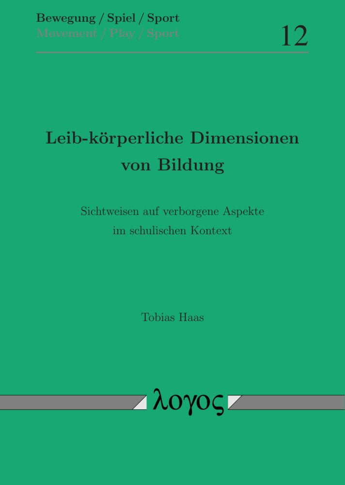 Leib-körperliche Dimensionen von Bildung: Sichtweisen auf verborgene Aspekte im schulischen Kontext (Bewegung / Spiel / Sport, Band 12) Philosophy