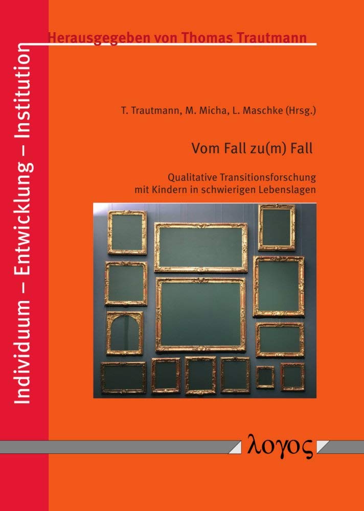 Vom Fall zu(m) Fall: Qualitative Transitionsforschung mit Kindern in schwierigen Lebenslagen (Individuum - Entwicklung - Institution, Band 9) Learning & Reference
