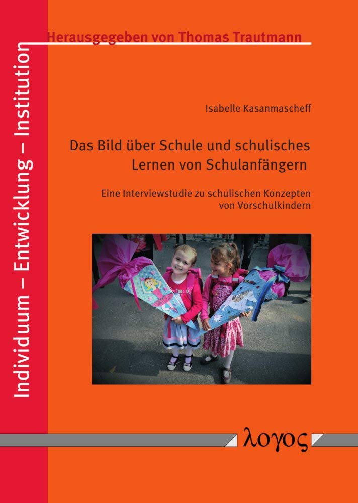 Das Bild über Schule und schulisches Lernen von Schulanfängern: Eine Interviewstudie zu schulischen Konzepten von Vorschulkindern (Individuum - Entwicklung - Institution, Band 8) Education & Training