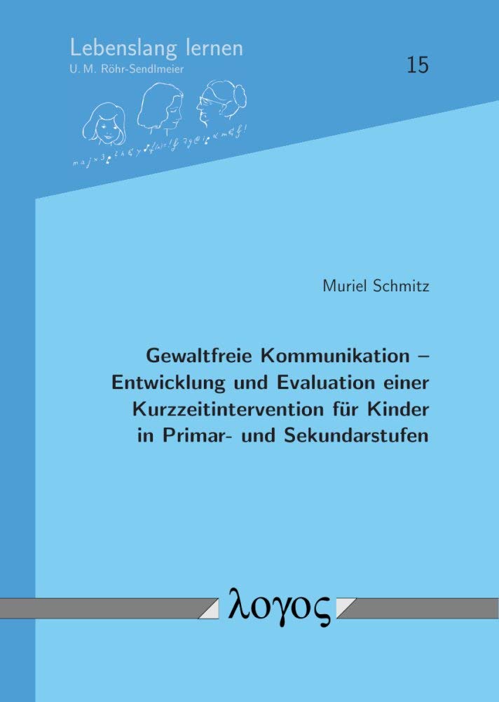 Gewaltfreie Kommunikation -- Entwicklung und Evaluation einer Kurzzeitintervention für Kinder in Primar- und Sekundarstufen (Lebenslang lernen, Band 15) Learning & Reference