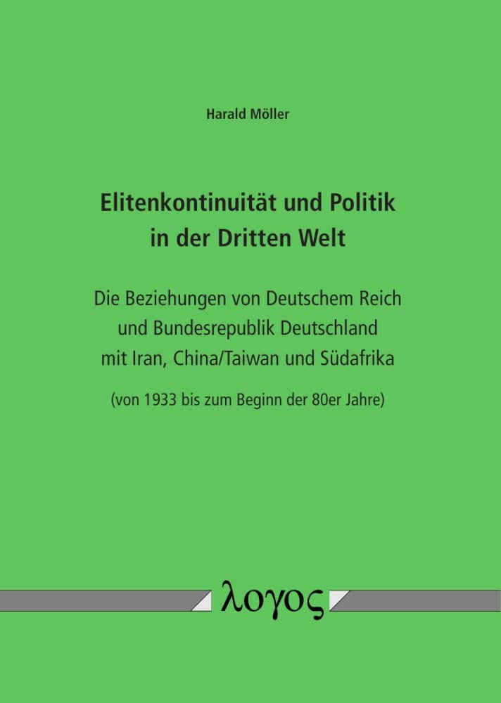 Elitenkontinuität und Politik in der Dritten Welt: Die Beziehungen von Deutschem Reich und Bundesrepublik Deutschland mit Iran, China/Taiwan und Südafrika (von 1933 bis zum Beginn der 80er Jahre) Books