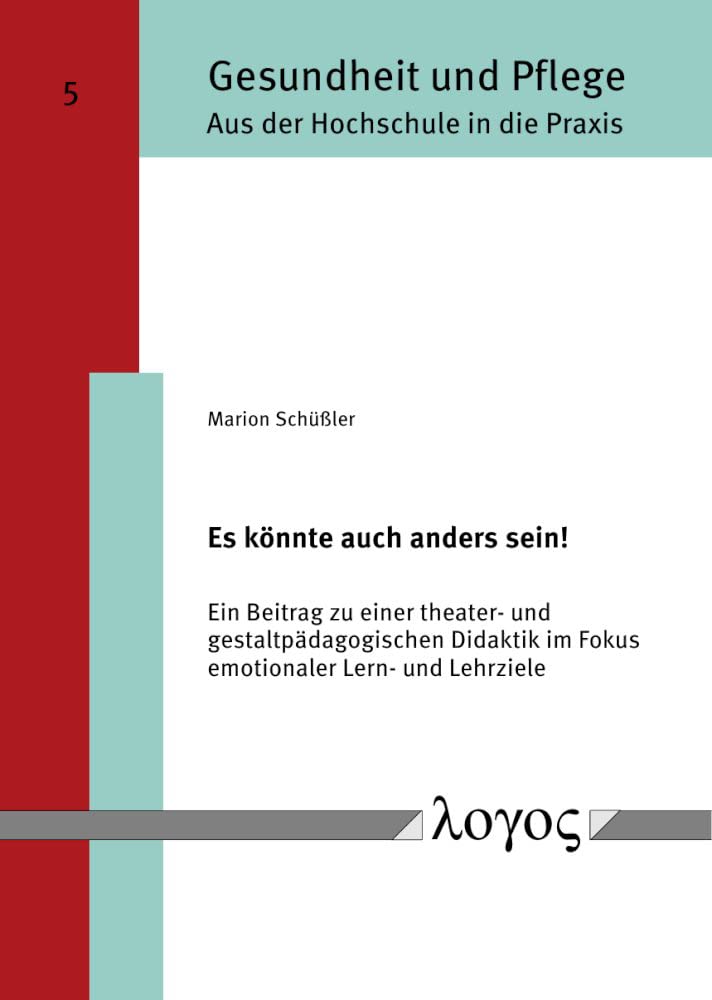 Es könnte auch anders sein!: Ein Beitrag zu einer theater- und gestaltpädagogischen Didaktik im Fokus emotionaler Lern- und Lehrziele (Gesundheit und Pflege - Aus der Hochschule in die Praxis) Learning & Reference