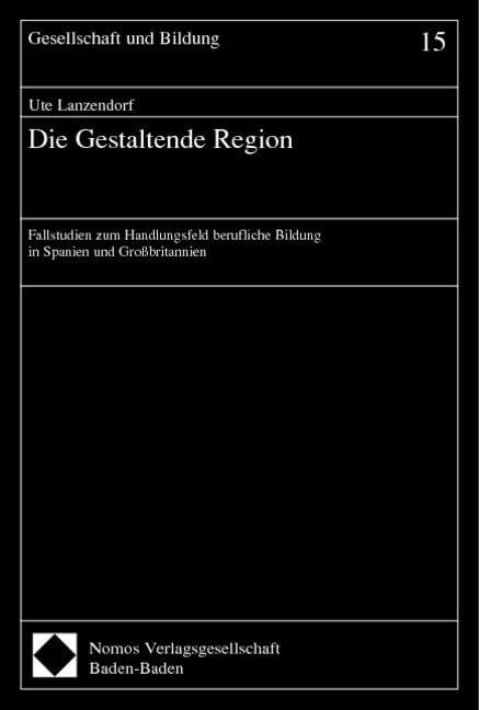 Die Gestaltende Region: Fallstudien zum Handlungsfeld berufliche Bildung in Spanien und Großbritannien (Gesellschaft Und Bildung) Law