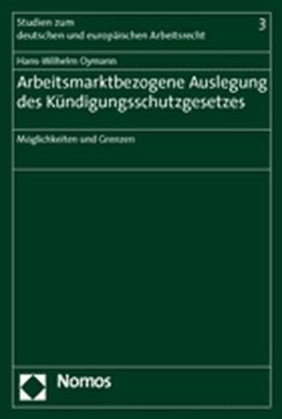 Arbeitsmarktbezogene Auslegung des Kündigungsschutzgesetzes: Möglichkeiten und Grenzen (Studien zum deutschen und europaischen Arbeitsrecht, Band 3) Law