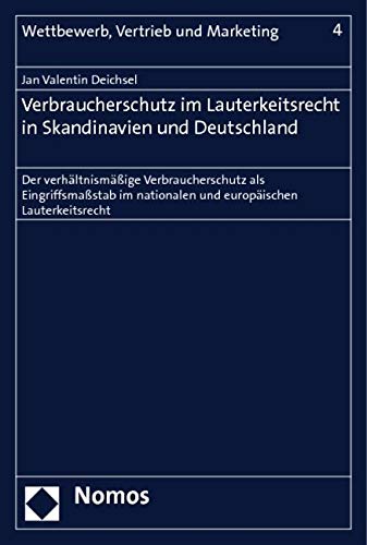 Verbraucherschutz im Lauterkeitsrecht in Skandinavien und Deutschland: Der verhältnismäßige Verbraucherschutz als Eingriffsmaßstab im nationalen und ... (Wettbewerb, Vertrieb Und Marketing, Band 4) Law