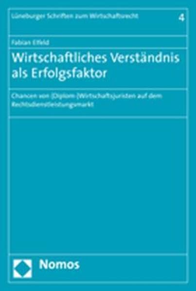 Wirtschaftliches Verständnis als Erfolgsfaktor: Chancen von (Diplom-) Wirtschaftsjuristen auf dem Rechtsdienstleistungsmarkt (Luneburger Schriften Zum Wirtschaftsrecht, Band 4) Law