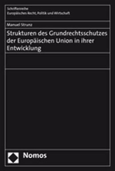 Strukturen des Grundrechtsschutzes der Europäischen Union in ihrer Entwicklung: Diss. (Schriftenreihe Europaisches Recht, Politik und Wirtschaft, Band 324) Law