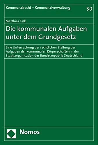 Die kommunalen Aufgaben unter dem Grundgesetz: Eine Untersuchung der rechtlichen Stellung der Aufgaben der kommunalen Körperschaften in der Staatsorganisation der Bundesrepublik Deutschland Law