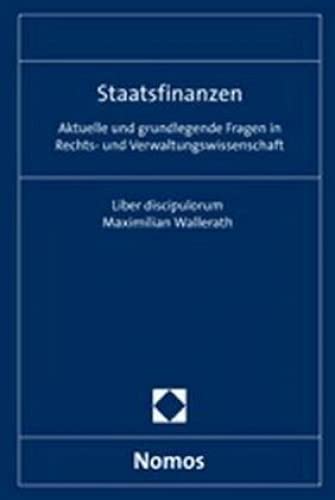 Staatsfinanzen: Aktuelle und grundlegende Fragen in Rechts- und Verwaltungswissenschaft. Liber discipulorum Maximilian Wallerath Law