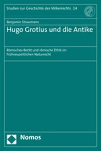 Hugo Grotius und die Antike: Römisches Recht und römische Ethik im frühneuzeitlichen Naturrecht (Studien Zur Geschichte Des Volkerrechts) Law