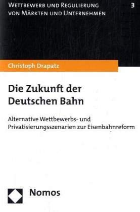 Die Zukunft der Deutschen Bahn: Alternative Wettbewerbs- und Privatisierungsszenarien zur Eisenbahnreform Law