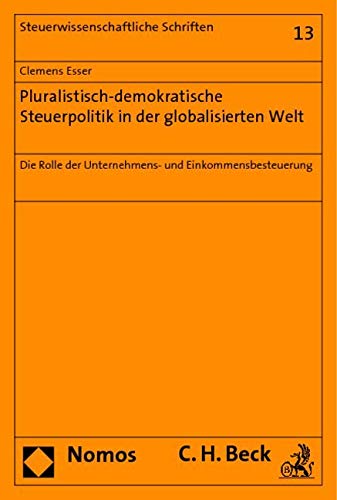 Pluralistisch-demokratische Steuerpolitik in der globalisierten Welt: Die Rolle der Unternehmens- und Einkommensbesteuerung (Steuerwissenschaftliche Schriften) Law