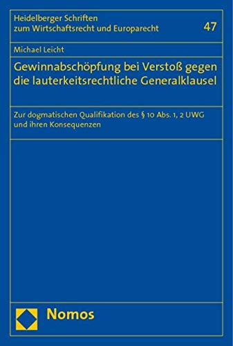Gewinnabschöpfung bei Verstoß gegen die lauterkeitsrechtliche Generalklausel: Zur dogmatischen Qualifikation des § 10 Abs. 1, 2 UWG und ihren ... Wirtschaftsrecht Und Europarecht, Band 47) Law