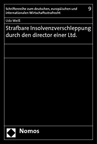 Strafbare Insolvenzverschleppung durch den director einer Ltd. (Schriftenreihe Zum Deutschen, Europaischen Und Internationalen Wirtschaftsstrafrecht, Band 9) Law