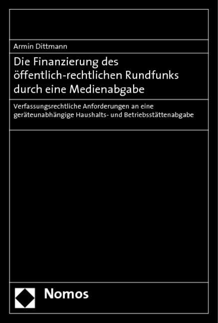 Die Finanzierung des öffentlich-rechtlichen Rundfunks durch eine Medienabgabe: Verfassungsrechtliche Anforderungen an eine geräteunabhängige Haushalts- und Betriebsstättenabgabe Law