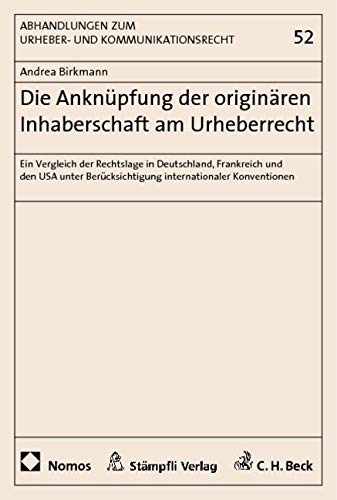 Die Anknüpfung der originären Inhaberschaft am Urheberrecht: Ein Vergleich der Rechtslage in Deutschland, Frankreich und den USA unter Berücksichtigung internationaler Konventionen Law