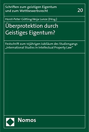 Überprotektion durch Geistiges Eigentum?: Festschrift zum 10jährigen Jubiläum des Studiengangs "International Studies in Intellectual Property Law" Law