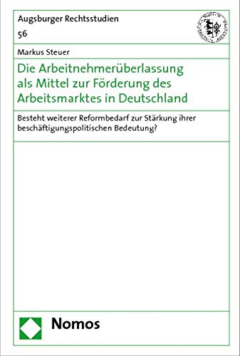 Die Arbeitnehmerüberlassung als Mittel zur Förderung des Arbeitsmarktes in Deutschland: Besteht weiterer Reformbedarf zur Stärkung ihrer beschäftigungspolitischen Bedeutung? Law