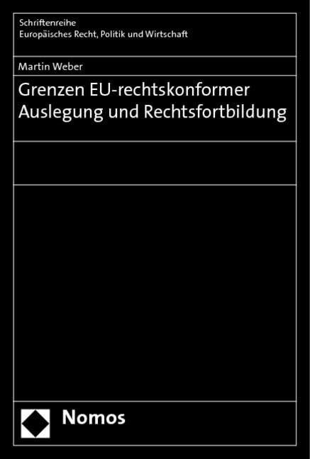 Grenzen EU-rechtskonformer Auslegung und Rechtsfortbildung: Diss. (Schriftenreihe Europaisches Recht, Politik Und Wirtschaft) Law