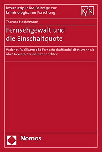 Fernsehgewalt und die Einschaltquote: Welches Publikumsbild Fernsehschaffende leitet, wenn sie über Gewaltkriminalität berichten (Interdisziplinare Beitrage Zur Kriminologischen Forschung) Law