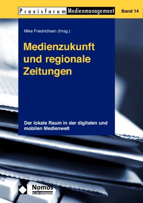 Medienzukunft und regionale Zeitungen: Der lokale Raum in der digitalen und mobilen Medienwelt (Praxisforum Medienmanagement, Band 14) Law